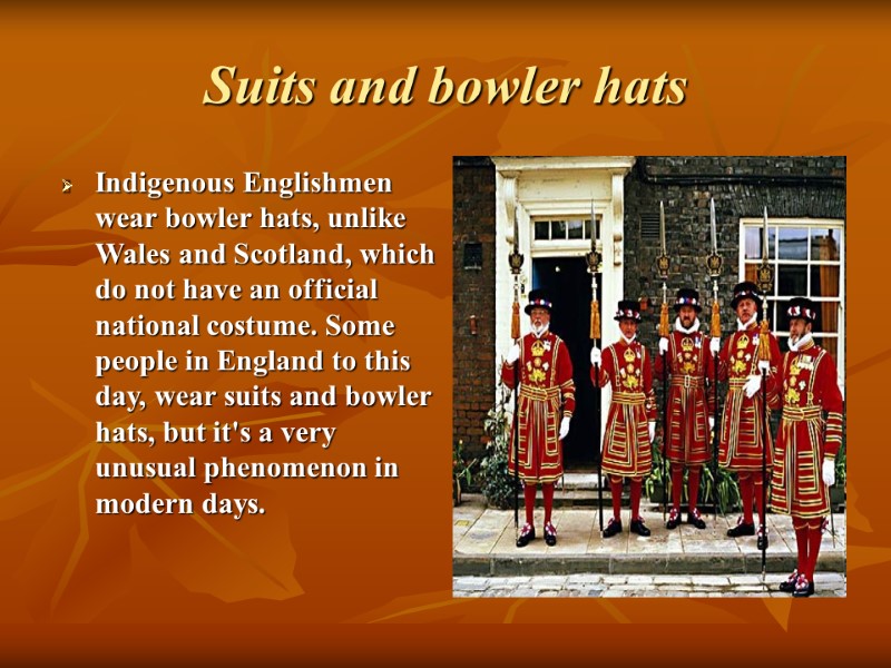 Suits and bowler hats Indigenous Englishmen wear bowler hats, unlike Wales and Scotland, which